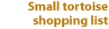 Small tortoise shopping list